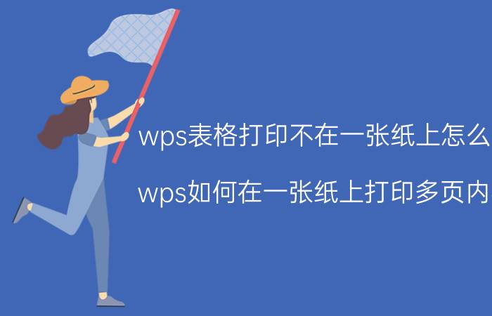 wps表格打印不在一张纸上怎么调 wps如何在一张纸上打印多页内容？